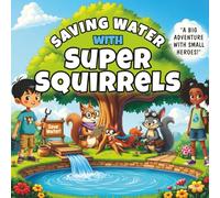 Saving Water with Super Squirrels: A Fun Eco-Adventure Teaching Kids How to Save Water, with Coloring Pages & Real-World Water Tips for Kids