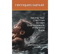 Saving Your Child from Screen Overexposure: A Parent's Guide: your rescue mission starts here!!!!