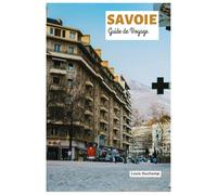 Savoie Guide de Voyage: Attractions, ski, randonnées, gastronomie savoyarde, excursions et itinéraires