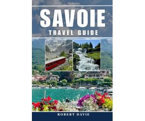 Savoie Travel Guide 2026: Experience the French Alps, Chambéry, Aix-les-Bains, Lake Bourget, Alpine Villages, Hiking, Ski Resorts, Food like a Local