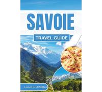 Savoie Travel Guide: Explore the Alps, Ski Resorts, Charming Towns, and Savoyard Cuisine in the Heart of France