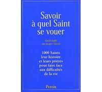 Savoir A Quel Saint Se Vouer. 1 000 Saints, Leur Histoire Et Les Prieres Pour Faire Face Aux Difficultes De La Vie