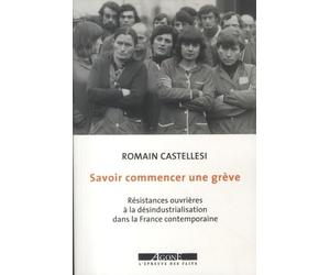 Savoir commencer une grève: Résistances ouvrières à la désindustrialisation dans la France contemporaine