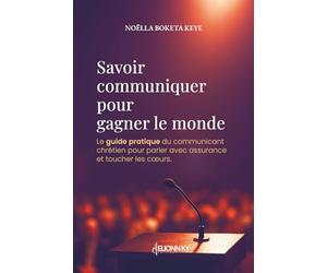 Savoir communiquer pour gagner le monde: Le guide pratique du communicant chrétien pour parler avec assurance et toucher les cœurs.