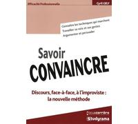 Savoir convaincre: discours, face-à-face, à l'improviste : la nouvelle méthode