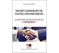 Savoir convaincre en toutes circonstances: La méthode de négociation de "l'obtenance"