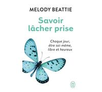 Savoir lâcher prise: Chaque jour, être soi-même, libre et heureux