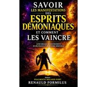 SAVOIR LES MANIFESTATIONS DES ESPRITS DÉMONIAQUES ET COMMENT VAINCRE: Guide biblique de discernement, de délivrance et de victoire spirituelle