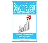 Savoir réussir : Une méthode simple et efficace: Le guide indispensable pour optimiser tes objectifs de vie