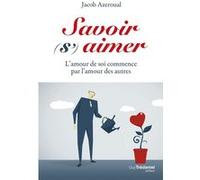 Savoir (s')aimer - L'amour de soi commencer par l'amour des autres Jacob Azéroual (Auteur)