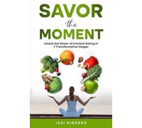 Savor the Moment: Unlock the Power of Intuitive Eating In 7 Transformative Stages