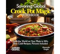 Savoring Global Crock Pot Magic Cookbook: From Mexican Carnitas, Chinese Five-Spice Chicken To Vietnamese Pho, Taste the World on Your Plate With 100+ Slow Cook Recipes, Pictures Included