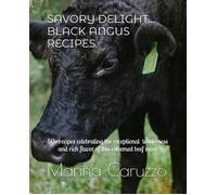 Savory Delight... Black Angus Recipes: 50+ Recipes Celebrating The Exceptional Tenderness And Rich Flavor Of This Esteemed Beef Meat