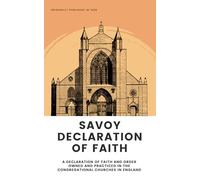 Savoy Declaration of Faith: A Declaration of the Faith and Order Owned and Practiced in the Congregational Churches in England