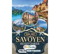 SAVOYEN REISEFÜHRER 2026-2027 (Vollfarbe): Entdecken Sie Annecy, Chambéry, Chamonix-Mont-Blanc, Aix-les-Bains, den Lac d’Annecy, den Lac du Bourget, ... Wanderungen, Essen, Geheimtipps & Reiseroute