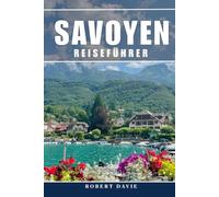 Savoyen Reiseführer 2026: Erleben Sie die französischen Alpen, Chambéry, Aix-les-Bains, den Lac d’Azur, Alpendörfer, Wandern, Skigebiete und die Küche der Einheimischen.