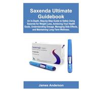 Saxenda Ultimate Guidebook: An In-Depth, Step-by-Step Guide to Safely Using Saxenda for Weight Loss, Achieving Your Health Goals, Understanding ... Effects, and Maintaining Long-Term Wellness.