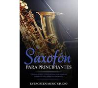 Saxofón Para Principiantes: Técnicas Simples Y Efectivas Para Tocar Canciones Y Música De Alta Calidad Con Un Saxofón