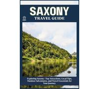 SAXONY TRAVEL GUIDE: Top Attractions, Local Tips, Outdoor Adventures, and Travel Essentials for Your Journey
