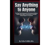 Say Anything to Anyone: The Real-Time Framework to Kill Awkward Silence, Handle High-Stakes Conversations, and Build Instant Rapport in Any Room