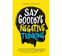 Say Goodbye To Negative Thinking: Break Free From Overthinking & Self-Doubts That Drag You Down with The Secret Wisdom From The Greatest Philosophers Of All Time