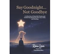 Say Goodnight....Not Goodbye: A Collection of Heartfelt Poem, and Comforting Words for Pet Loss, Grief and Healing