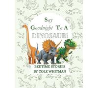 SAY GOODNIGHT TO A DINOSAUR!: DINOSAUR BEDTIME STORIES