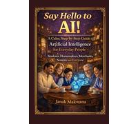 Say Hello to AI!: A Calm, Step-by-Step Guide to Artificial Intelligence for Everyday People - Students, Homemakers, Merchants, Seniors, and Everyone