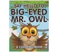 Say Hello To Big-Eyed Mr. Owl (A Coloring Book)