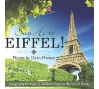 Say Hi To Eiffel! Places To Go In France - Geography For Kids Children's Explore The World Books