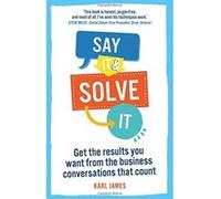 Say It and Solve It: Get the results you want from the business conversations that count James, Karl (Auteur)