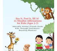Say It, Feel It, BE It! 15 Mindful Affirmations for Kids (Ages 3-7): Adorable Animal Friends Guide Kids Through Confidence-Boosting Mantras!