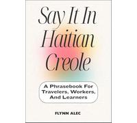 Say It In Haitian Creole: A Phrasebook For Travelers, Workers, And Learners