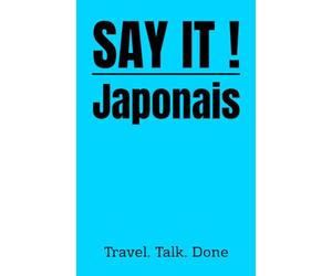 SAY IT! Japonais - 1000 phrases essentielles pour voyager: Guide de conversation français-japonais pour se débrouiller au Japon - Sans internet. Sans cours. Sans stress.
