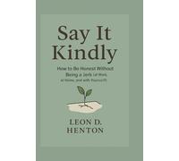 Say It Kindly: How to Be Honest Without Being a Jerk (at Work, at Home, and with Yourself)