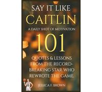 Say It Like Caitlin; A Daily Shot of Motivation: 101 Quotes & Lessons from the Record-Breaking Star Who Rewrote the Game.