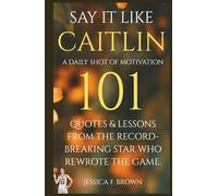 Say It Like Caitlin; A Daily Shot of Motivation: 101 Quotes & Lessons from the Record-Breaking Star Who Rewrote the Game.