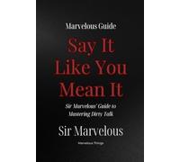 Say It Like You Mean It: Sir Marvelous' Guide to Mastering Dirty Talk