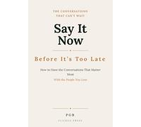 Say It Now: How to Have the Conversations That Matter Most - Before It's Too Late