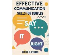 SAY IT RIGHT: EFFECTIVE COMMUNICATION SKILLS FOR COUPLES: Transform Your Relationship Through Better Conversations