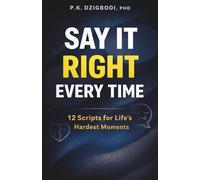 Say It Right Every Time: 12 Script for Life's Hardest Moments