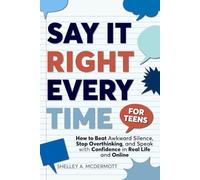 Say It Right Every Time for Teens: How to Beat Social Anxiety, Stop Overthinking, and Speak With Confidence in Real Life and Online