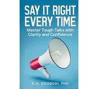 Say It Right Every Time: Master Tough Talks with Clarity and Confidence