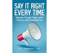 Say It Right Every Time: Master Tough Talks with Clarity and Confidence