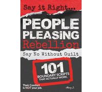 Say It Right: People Pleasing Rebellion: 101 Raw Scripts to Say No Without Guilt, Stop Overthinking, and Build Sovereign Authority