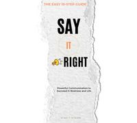 Say IT Right: Powerful Communication to Succeed in Business and Life