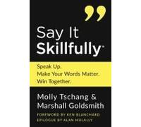 Say It Skillfully: Speak Up. Make Your Words Matter. Win Together.