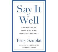 Say It Well: Find Your Voice, Speak Your Mind, Inspire Any Audience