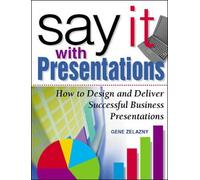 Say It With Presentations: How to Design and Deliver Successful Business Presentations