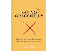 Say No Gracefully: How to Stop People-Pleasing and Protect Your Time and Energy